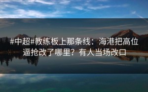 #中超#教练板上那条线：海港把高位逼抢改了哪里？有人当场改口