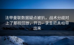 法甲曼联数据疑点被扒，战术分歧对上了那段回放，开云—录音把真相带出来