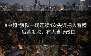 #中超#狼队一场连续4次失误把人看懵，后背发凉，有人当场改口