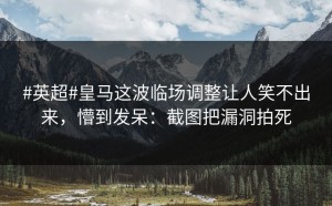 #英超#皇马这波临场调整让人笑不出来，懵到发呆：截图把漏洞拍死