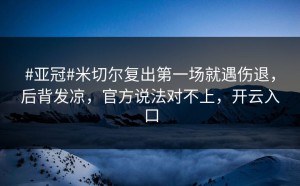 #亚冠#米切尔复出第一场就遇伤退，后背发凉，官方说法对不上，开云入口