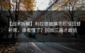 【战术拆解】利拉德被换下后没回替补席，谁看懂了？回放三遍才敢信