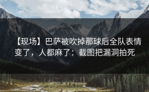 【现场】巴萨被吹掉那球后全队表情变了，人都麻了：截图把漏洞拍死