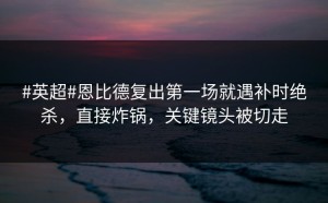 #英超#恩比德复出第一场就遇补时绝杀，直接炸锅，关键镜头被切走