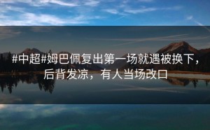 #中超#姆巴佩复出第一场就遇被换下，后背发凉，有人当场改口