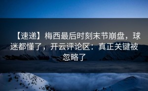 【速递】梅西最后时刻末节崩盘，球迷都懂了，开云评论区：真正关键被忽略了