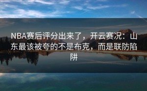NBA赛后评分出来了，开云赛况：山东最该被夸的不是布克，而是联防陷阱