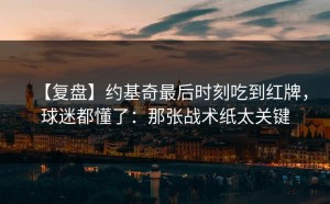 【复盘】约基奇最后时刻吃到红牌，球迷都懂了：那张战术纸太关键