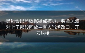 奥运会巴萨数据疑点被扒，奖金风波对上了那段回放—有人当场改口，开云热榜