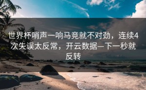 世界杯哨声一响马竞就不对劲，连续4次失误太反常，开云数据—下一秒就反转