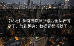 【现场】多特被吹掉那球后全队表情变了，气到想笑：数据党都沉默了