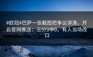 #欧冠#巴萨一张截图把争议讲清，开云官网推送：三分9中0，有人当场改口