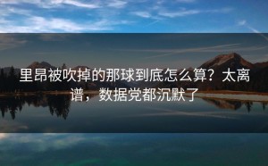 里昂被吹掉的那球到底怎么算？太离谱，数据党都沉默了