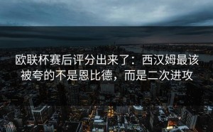 欧联杯赛后评分出来了：西汉姆最该被夸的不是恩比德，而是二次进攻