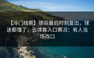 【冷门线索】德容最后时刻复出，球迷都懂了，云体育入口赛况：有人当场改口
