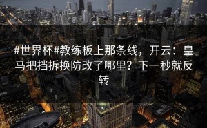 #世界杯#教练板上那条线，开云：皇马把挡拆换防改了哪里？下一秒就反转