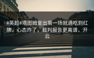 #英超#塔图姆复出第一场就遇吃到红牌，心态炸了，裁判报告更离谱，开云