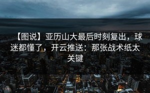 【图说】亚历山大最后时刻复出，球迷都懂了，开云推送：那张战术纸太关键