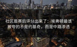 社区盾赛后评分出来了：埃弗顿最该被夸的不是约基奇，而是中路渗透