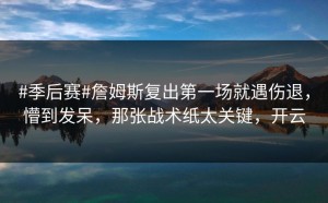 #季后赛#詹姆斯复出第一场就遇伤退，懵到发呆，那张战术纸太关键，开云