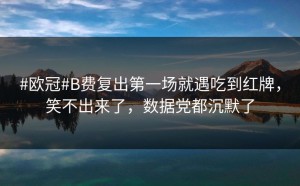 #欧冠#B费复出第一场就遇吃到红牌，笑不出来了，数据党都沉默了