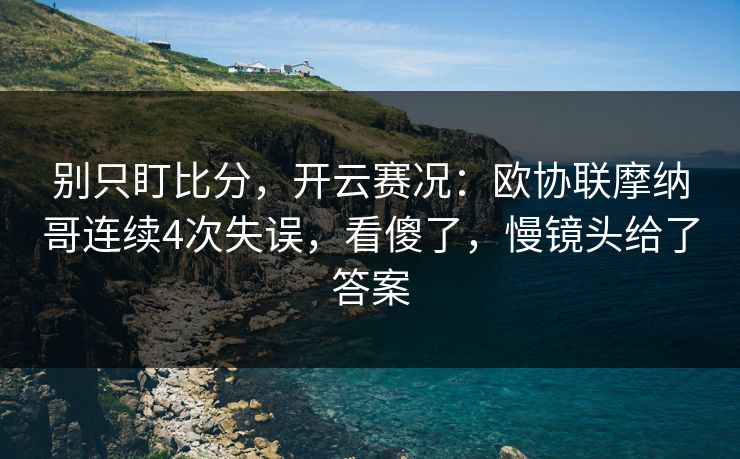 别只盯比分，开云赛况：欧协联摩纳哥连续4次失误，看傻了，慢镜头给了答案