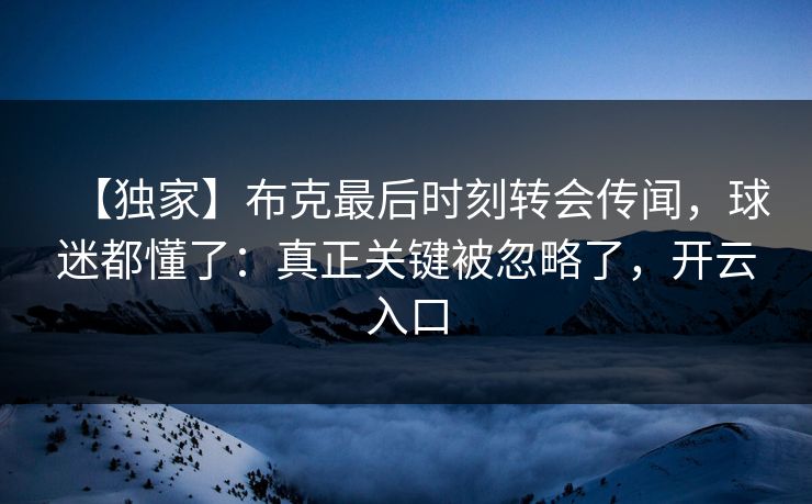 【独家】布克最后时刻转会传闻，球迷都懂了：真正关键被忽略了，开云入口