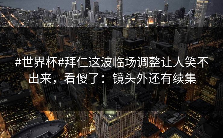 #世界杯#拜仁这波临场调整让人笑不出来,看傻了:镜头外还有续集 #世界杯#拜仁这波临场调整让人笑不出来,看傻了:镜头外还有续集