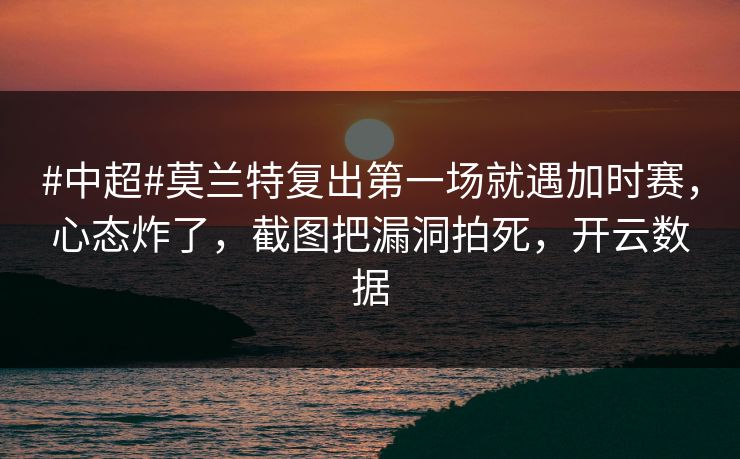 #中超#莫兰特复出第一场就遇加时赛,心态炸了,截图把漏洞拍死,开云数据 #中超#莫兰特复出第一场就遇加时赛,心态炸了,截图把漏洞拍死,开云数据