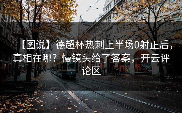【图说】德超杯热刺上半场0射正后,真相在哪?慢镜头给了答案,开云评论区 【图说】德超杯热刺上半场0射正后,真相在哪?慢镜头给了答案,开云评论区