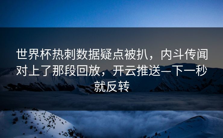 世界杯热刺数据疑点被扒,内斗传闻对上了那段回放,开云推送—下一秒就反转 世界杯热刺数据疑点被扒,内斗传闻对上了那段回放,开云推送—下一秒就反转