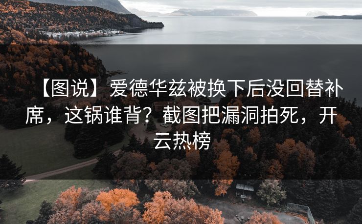 【图说】爱德华兹被换下后没回替补席,这锅谁背?截图把漏洞拍死,开云热榜 【图说】爱德华兹被换下后没回替补席,这锅谁背?截图把漏洞拍死,开云热榜