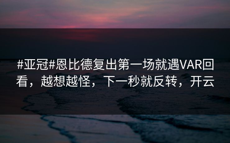 #亚冠#恩比德复出第一场就遇VAR回看,越想越怪,下一秒就反转,开云 #亚冠#恩比德复出第一场就遇VAR回看,越想越怪,下一秒就反转,开云