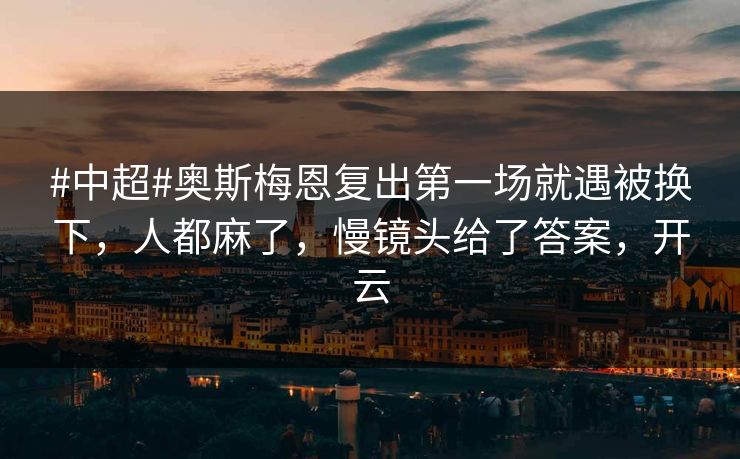 #中超#奥斯梅恩复出第一场就遇被换下，人都麻了，慢镜头给了答案，开云