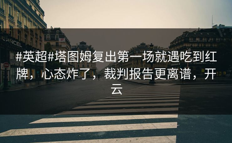#英超#塔图姆复出第一场就遇吃到红牌,心态炸了,裁判报告更离谱,开云 #英超#塔图姆复出第一场就遇吃到红牌,心态炸了,裁判报告更离谱,开云