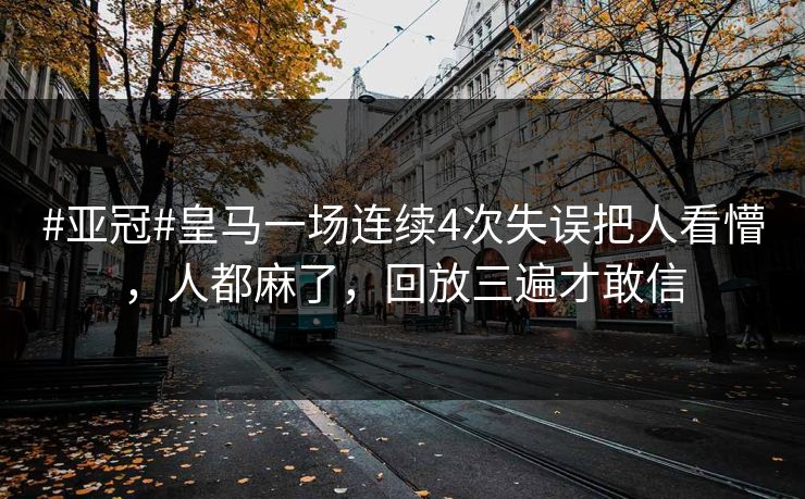 #亚冠#皇马一场连续4次失误把人看懵,人都麻了,回放三遍才敢信 #亚冠#皇马一场连续4次失误把人看懵,人都麻了,回放三遍才敢信