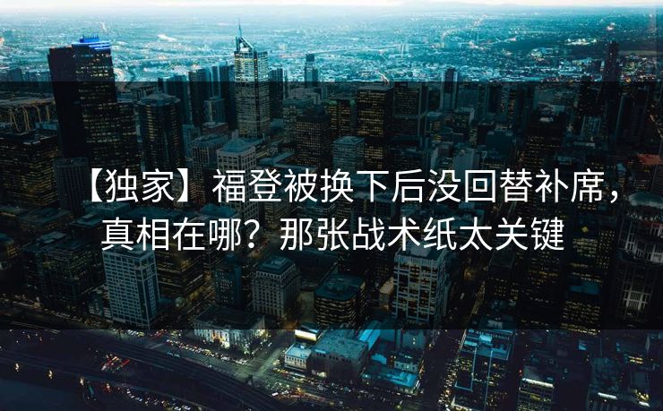 【独家】福登被换下后没回替补席,真相在哪?那张战术纸太关键 【独家】福登被换下后没回替补席,真相在哪?那张战术纸太关键