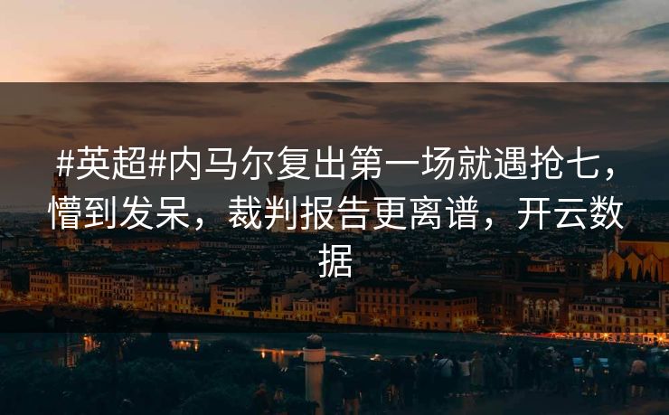 #英超#内马尔复出第一场就遇抢七,懵到发呆,裁判报告更离谱,开云数据 #英超#内马尔复出第一场就遇抢七,懵到发呆,裁判报告更离谱,开云数据