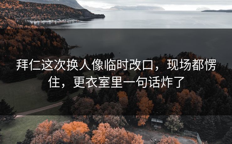 拜仁这次换人像临时改口,现场都愣住,更衣室里一句话炸了 拜仁这次换人像临时改口,现场都愣住,更衣室里一句话炸了