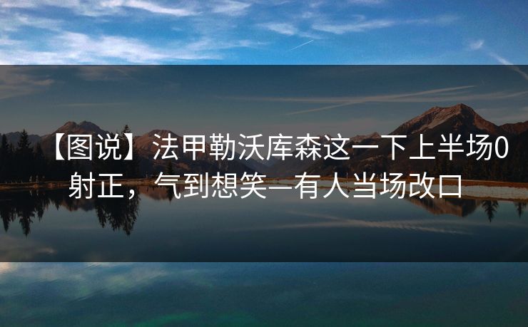 【图说】法甲勒沃库森这一下上半场0射正,气到想笑—有人当场改口 【图说】法甲勒沃库森这一下上半场0射正,气到想笑—有人当场改口