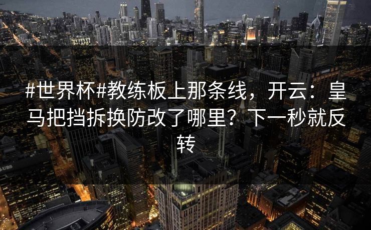 #世界杯#教练板上那条线,开云:皇马把挡拆换防改了哪里?下一秒就反转 #世界杯#教练板上那条线,开云:皇马把挡拆换防改了哪里?下一秒就反转