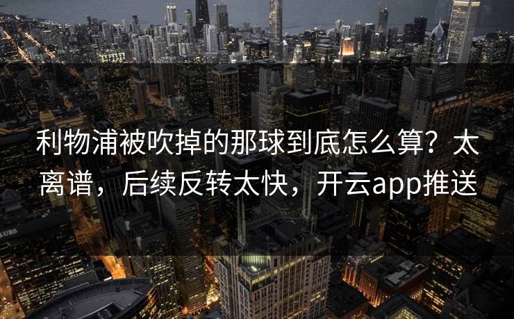 利物浦被吹掉的那球到底怎么算？太离谱，后续反转太快，开云app推送
