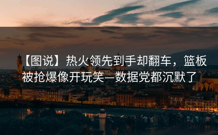 【图说】热火领先到手却翻车,篮板被抢爆像开玩笑—数据党都沉默了 【图说】热火领先到手却翻车,篮板被抢爆像开玩笑—数据党都沉默了