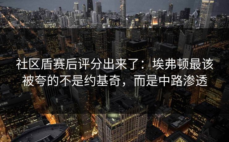 社区盾赛后评分出来了:埃弗顿最该被夸的不是约基奇,而是中路渗透 社区盾赛后评分出来了:埃弗顿最该被夸的不是约基奇,而是中路渗透