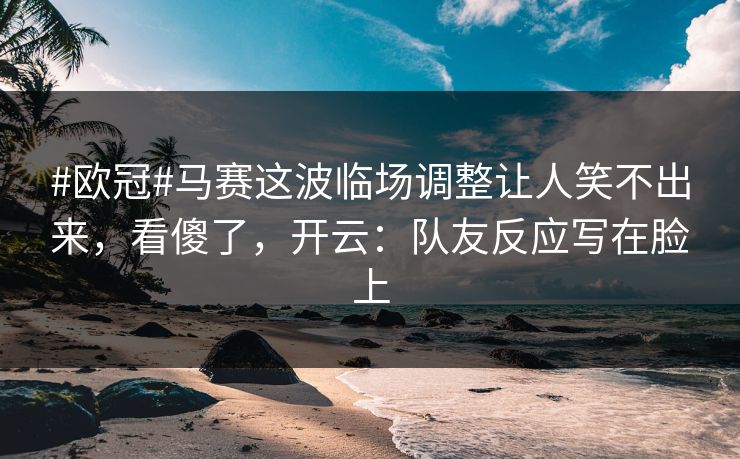 #欧冠#马赛这波临场调整让人笑不出来,看傻了,开云:队友反应写在脸上 #欧冠#马赛这波临场调整让人笑不出来,看傻了,开云:队友反应写在脸上