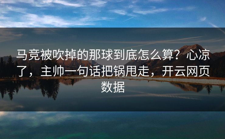马竞被吹掉的那球到底怎么算？心凉了，主帅一句话把锅甩走，开云网页数据