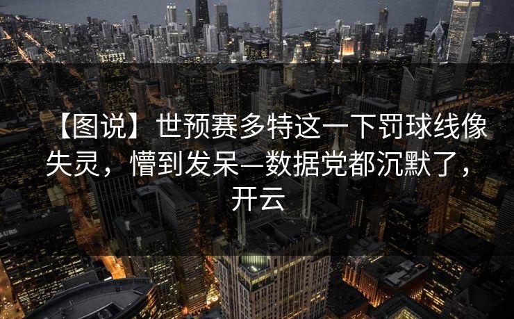 【图说】世预赛多特这一下罚球线像失灵，懵到发呆—数据党都沉默了，开云