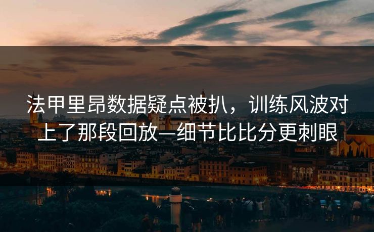 法甲里昂数据疑点被扒，训练风波对上了那段回放—细节比比分更刺眼