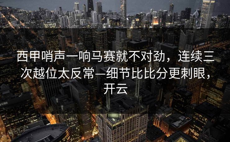 西甲哨声一响马赛就不对劲，连续三次越位太反常—细节比比分更刺眼，开云