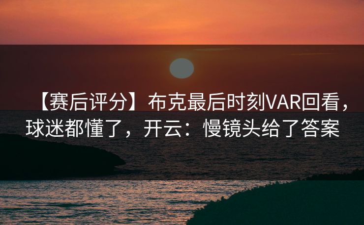 【赛后评分】布克最后时刻VAR回看，球迷都懂了，开云：慢镜头给了答案
